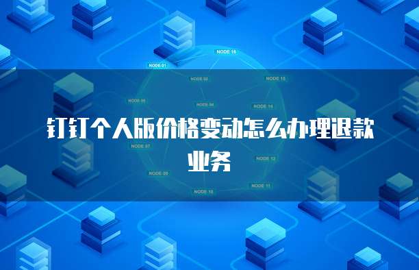 钉钉个人版价格变动怎么办理退款业务