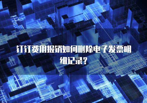 钉钉费用报销如何删除电子发票明细记录?