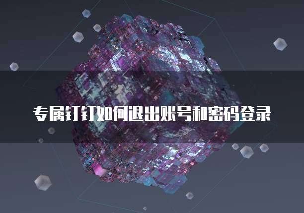 专属钉钉如何退出账号和密码登录