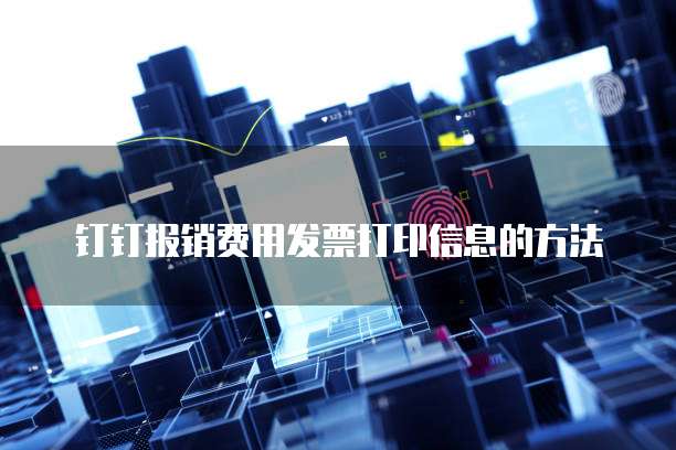 钉钉报销费用发票打印信息的方法