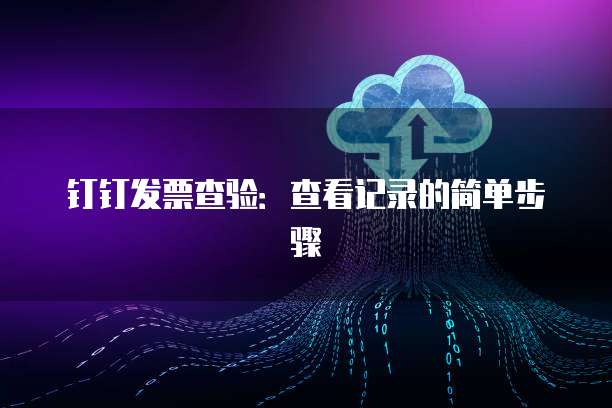 钉钉发票查验:查看记录的简单步骤