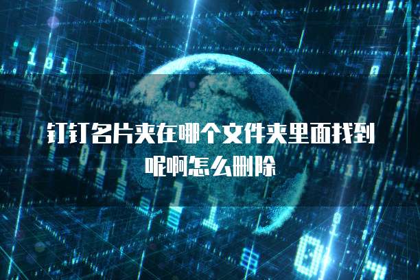 钉钉名片夹在哪个文件夹里面找到呢啊怎么删除