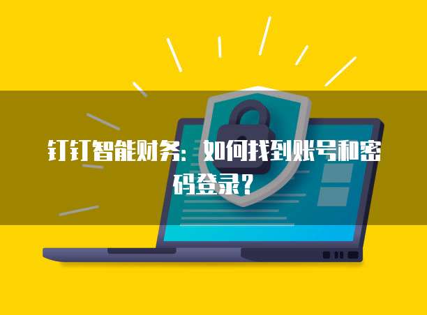 钉钉智能财务:如何找到账号和密码登录?