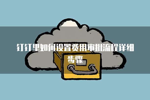 钉钉里如何设置费用审批流程详细步骤