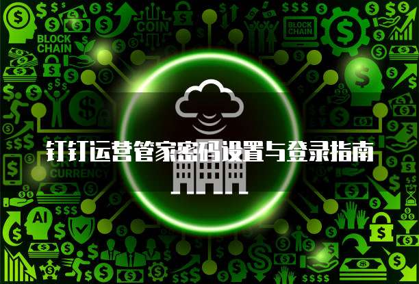 钉钉运营管家密码设置与登录指南