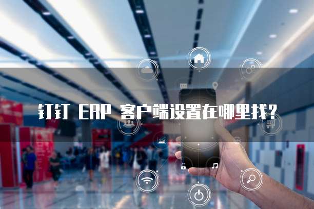 钉钉 ERP 客户端设置在哪里找?