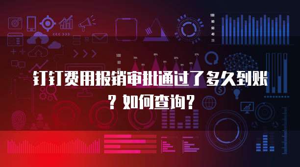 钉钉费用报销审批通过了多久到账？如何查询？