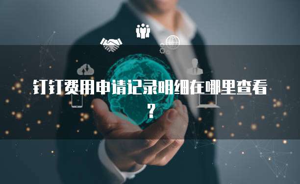 钉钉费用申请记录明细在哪里查看?
