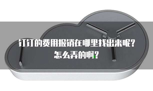 钉钉的费用报销在哪里找出来呢?怎么弄的啊?