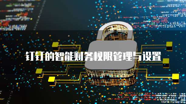 钉钉的智能财务权限管理与设置
