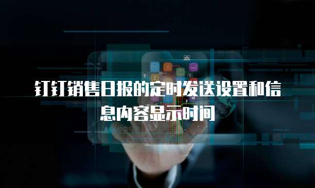钉钉销售日报的定时发送设置和信息内容显示时间