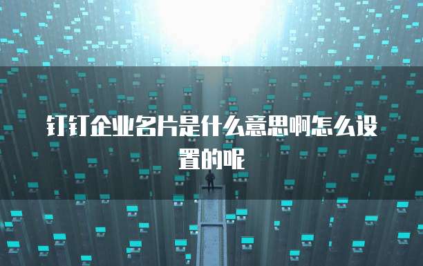 钉钉企业名片是什么意思啊怎么设置的呢