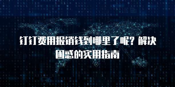 钉钉费用报销钱到哪里了呢？解决困惑的实用指南