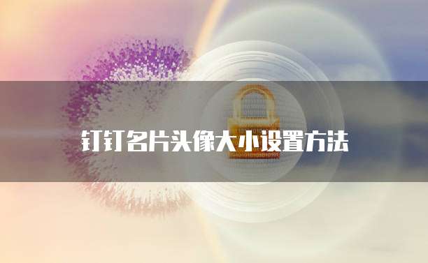 钉钉名片头像大小设置方法