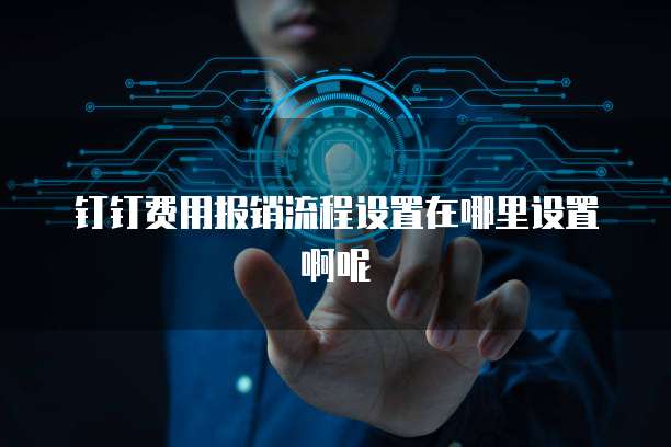 钉钉费用报销流程设置在哪里设置啊呢