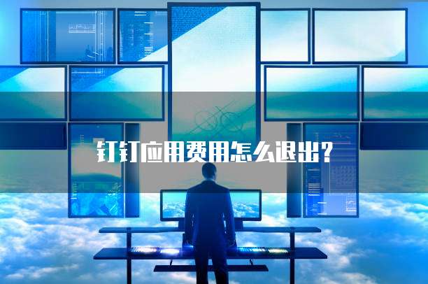 钉钉应用费用怎么退出?