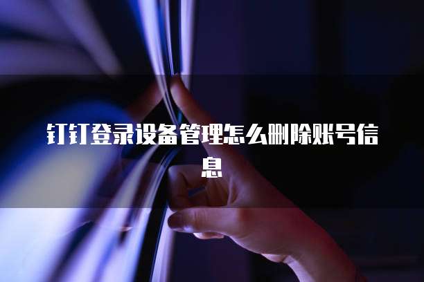 钉钉登录设备管理怎么删除账号信息