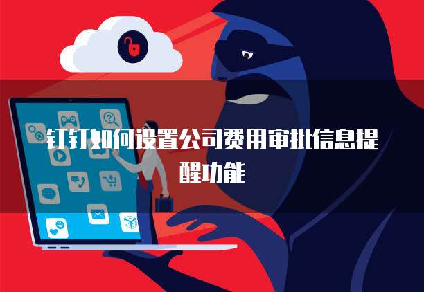 钉钉如何设置公司费用审批信息提醒功能