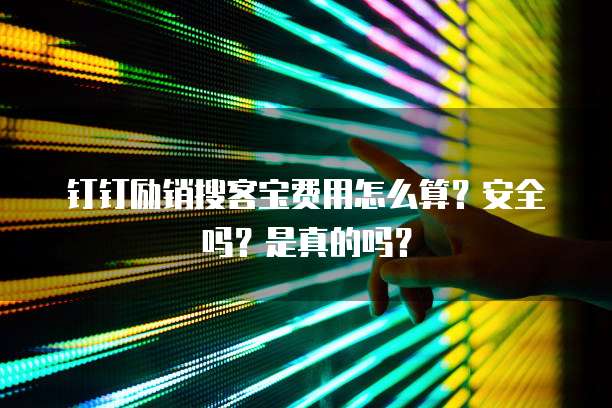 钉钉励销搜客宝费用怎么算?安全吗?是真的吗?