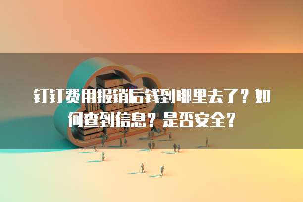 钉钉费用报销后钱到哪里去了？如何查到信息？是否安全？