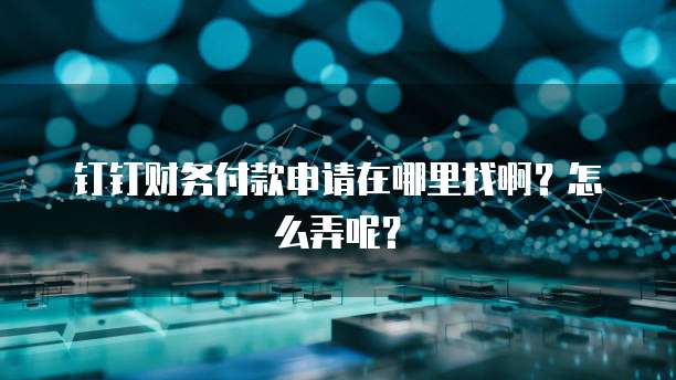 钉钉财务付款申请在哪里找啊?怎么弄呢?