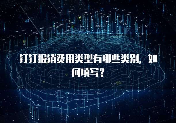 钉钉报销费用类型有哪些类别，如何填写？