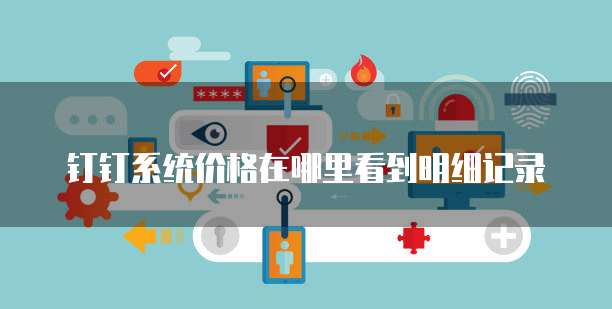 钉钉系统价格在哪里看到明细记录
