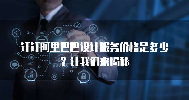 钉钉阿里巴巴设计服务价格是多少?让我们来揭秘