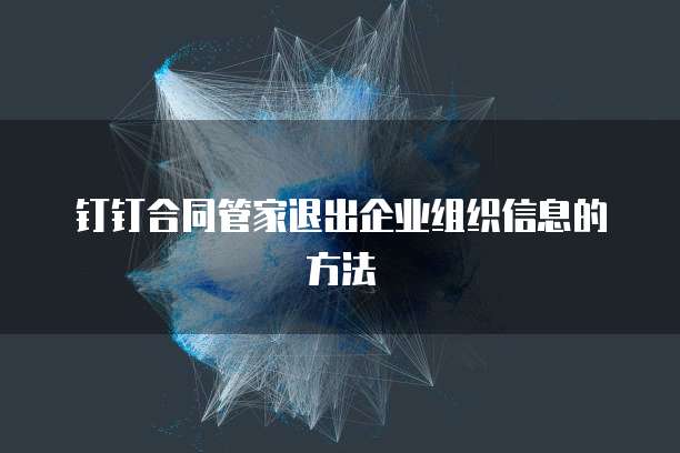 钉钉合同管家退出企业组织信息的方法
