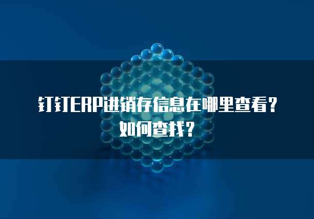 钉钉ERP进销存信息在哪里查看?如何查找?