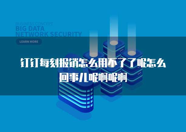 钉钉每刻报销怎么用不了了呢怎么回事儿呢啊呢啊