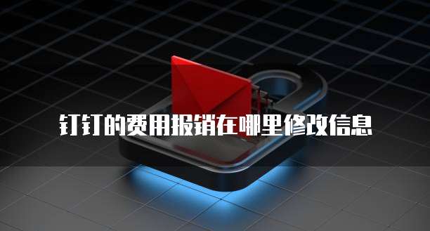 钉钉的费用报销在哪里修改信息
