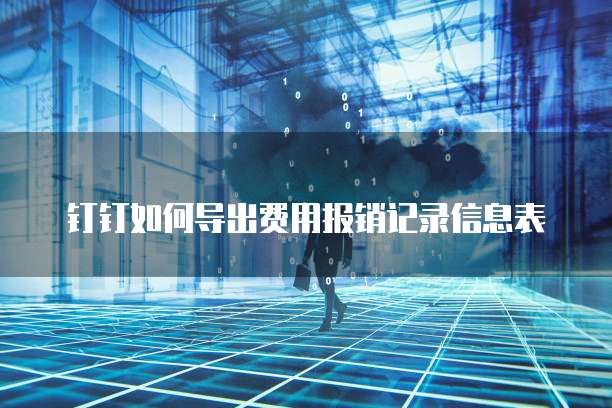 钉钉如何导出费用报销记录信息表