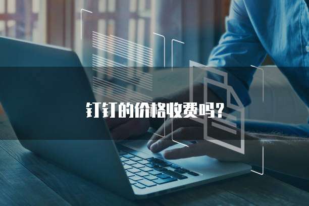 钉钉的价格收费吗?
