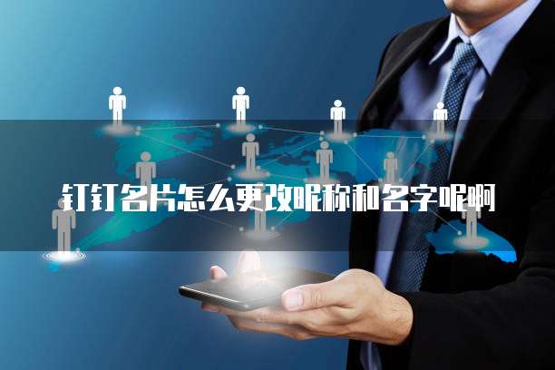 钉钉名片怎么更改昵称和名字呢啊