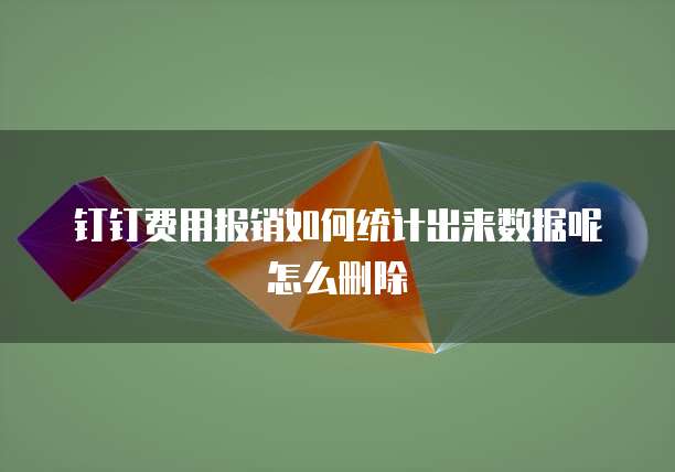钉钉费用报销如何统计出来数据呢怎么删除