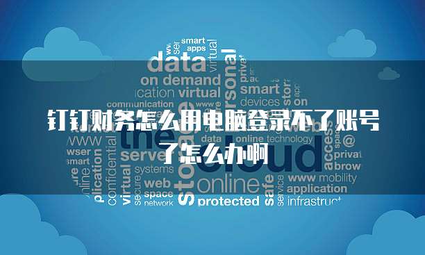 钉钉财务怎么用电脑登录不了账号了怎么办啊