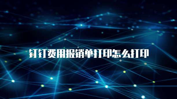钉钉费用报销单打印怎么打印