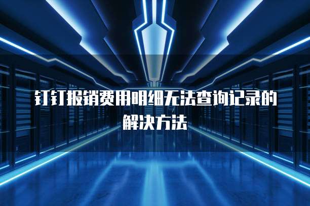 钉钉报销费用明细无法查询记录的解决方法