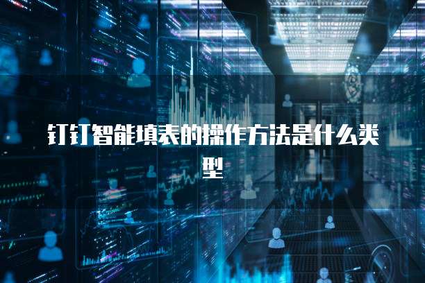 钉钉智能填表的操作方法是什么类型