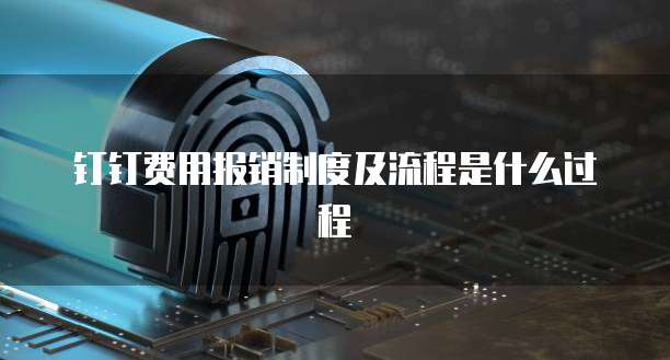 钉钉费用报销制度及流程是什么过程