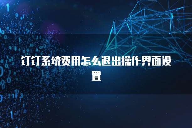 钉钉系统费用怎么退出操作界面设置