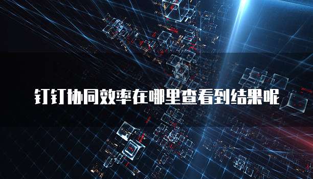 钉钉协同效率在哪里查看到结果呢