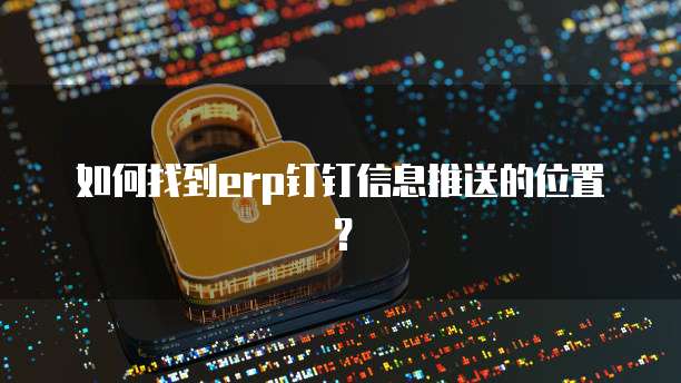 如何找到erp钉钉信息推送的位置?