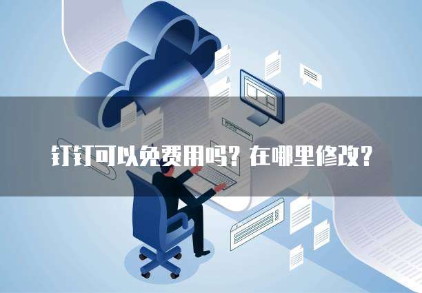 钉钉可以免费用吗?在哪里修改?