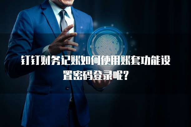 钉钉财务记账如何使用账套功能设置密码登录呢?