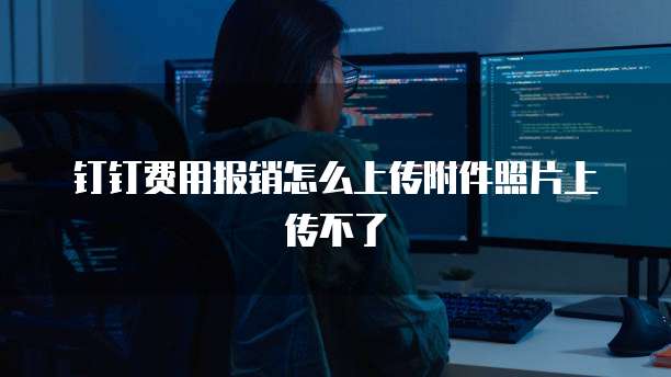 钉钉费用报销怎么上传附件照片上传不了