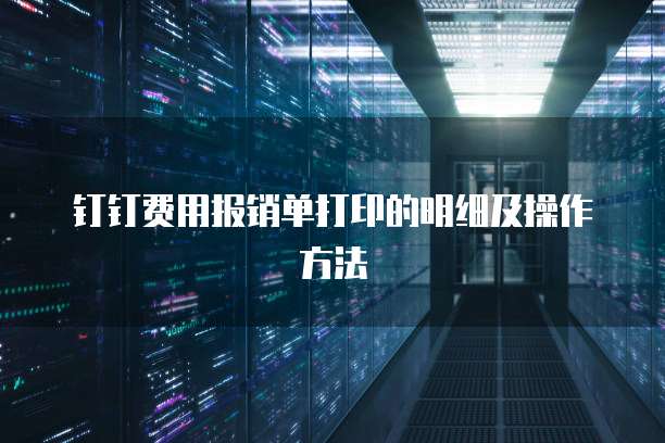 钉钉费用报销单打印的明细及操作方法