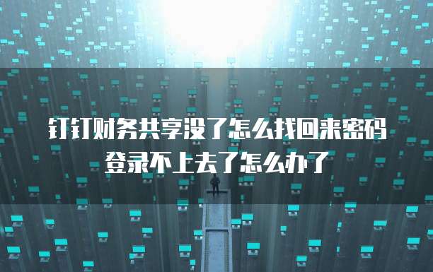 钉钉财务共享没了怎么找回来密码登录不上去了怎么办了