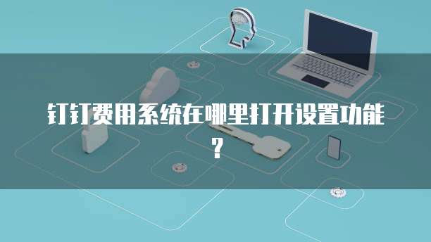 钉钉费用系统在哪里打开设置功能?